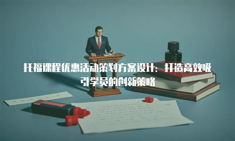 托福课程优惠活动策划方案设计：打造高效吸引学员的创新策略