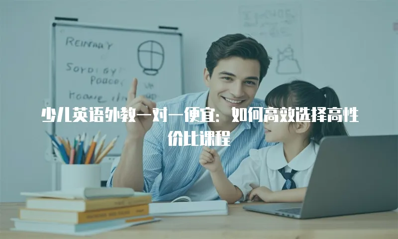 少儿英语外教一对一便宜：如何高效选择高性价比课程