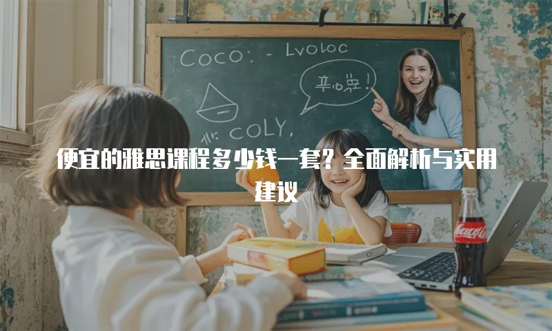 便宜的雅思课程多少钱一套？全面解析与实用建议