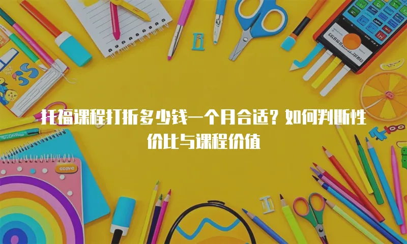 托福课程打折多少钱一个月合适？如何判断性价比与课程价值