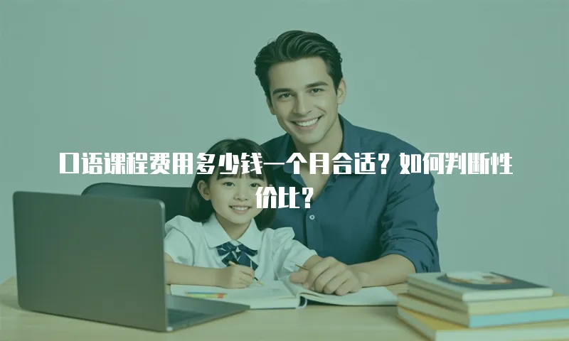 口语课程费用多少钱一个月合适？如何判断性价比？
