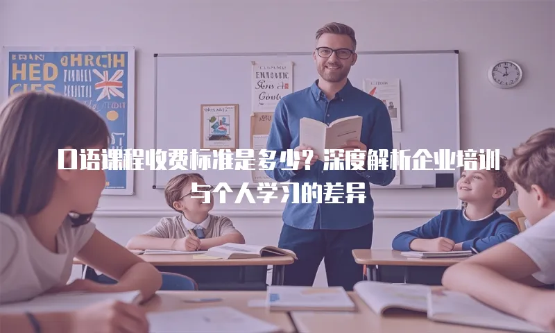 口语课程收费标准是多少？深度解析企业培训与个人学习的差异