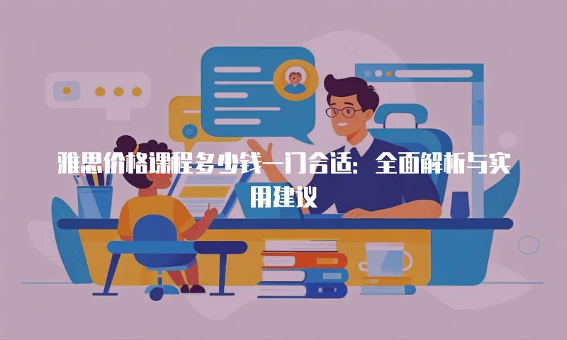 雅思价格课程多少钱一门合适：全面解析与实用建议