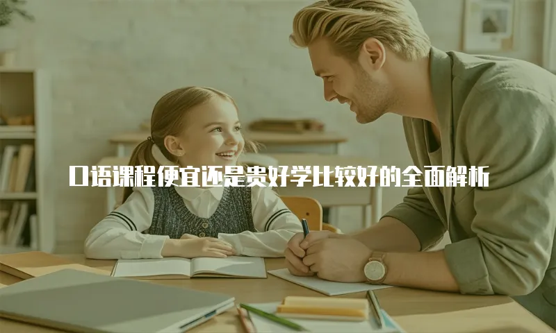 口语课程便宜还是贵好学比较好的全面解析
