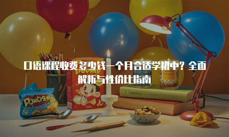 口语课程收费多少钱一个月合适学初中？全面解析与性价比指南