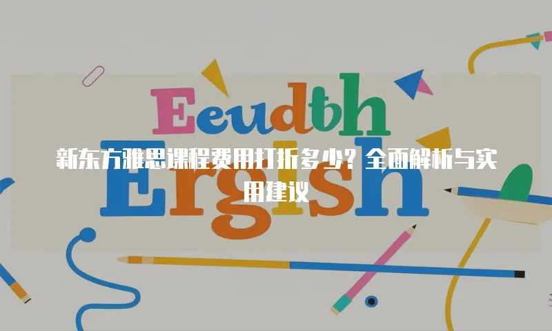 新东方雅思课程费用打折多少？全面解析与实用建议