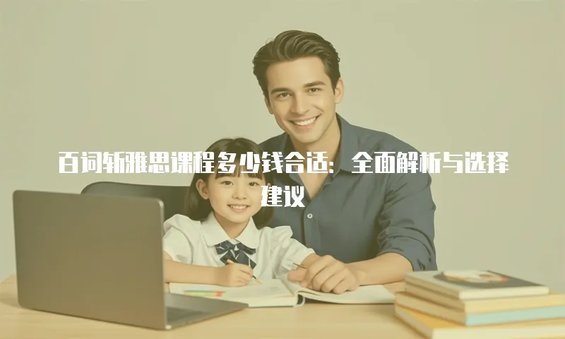 百词斩雅思课程多少钱合适：全面解析与选择建议