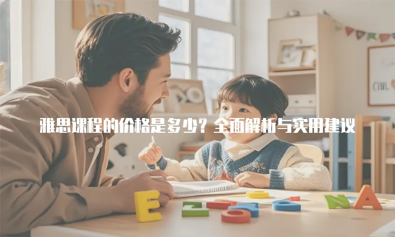 雅思课程的价格是多少？全面解析与实用建议