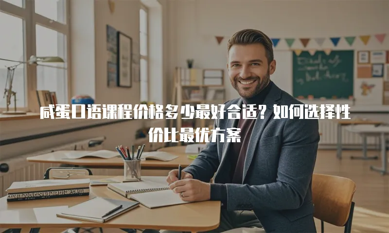 咸蛋口语课程价格多少最好合适？如何选择性价比最优方案