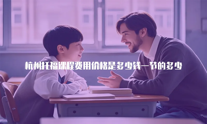 杭州托福课程费用价格是多少钱一节的多少