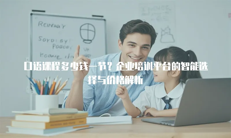 口语课程多少钱一节？企业培训平台的智能选择与价格解析