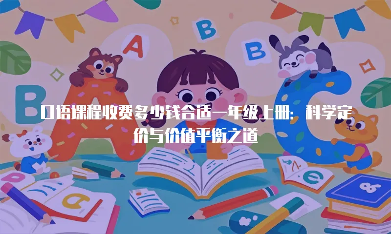 口语课程收费多少钱合适一年级上册：科学定价与价值平衡之道