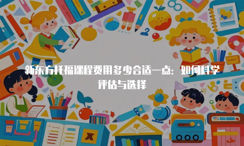 新东方托福课程费用多少合适一点：如何科学评估与选择