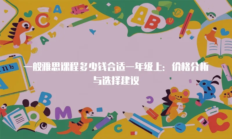 一般雅思课程多少钱合适一年级上：价格分析与选择建议