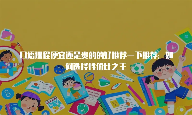口语课程便宜还是贵的的好推荐一下推荐：如何选择性价比之王