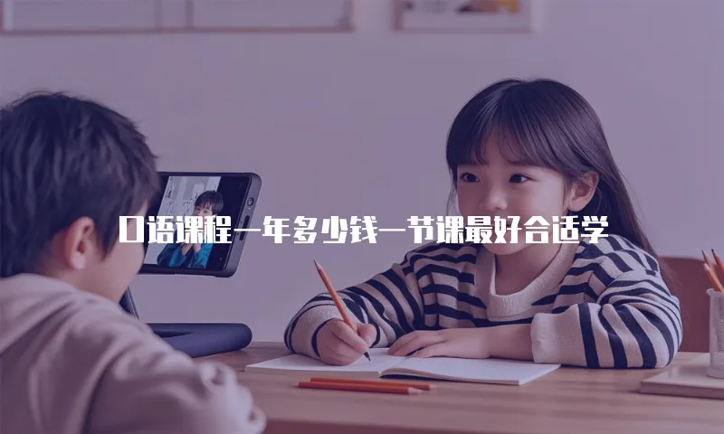 口语课程一年多少钱一节课最好合适学