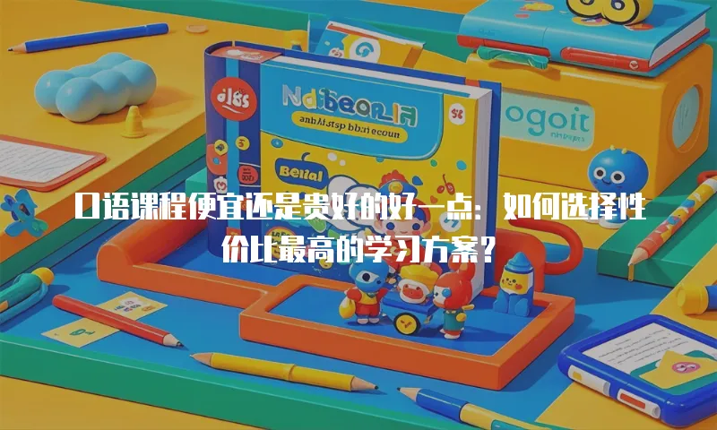 口语课程便宜还是贵好的好一点：如何选择性价比最高的学习方案？