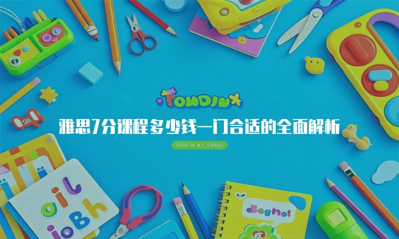 雅思7分课程多少钱一门合适的全面解析