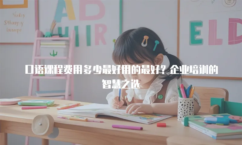 口语课程费用多少最好用的最好？企业培训的智慧之选