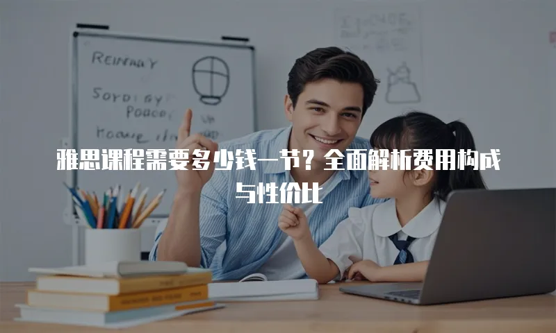 雅思课程需要多少钱一节？全面解析费用构成与性价比