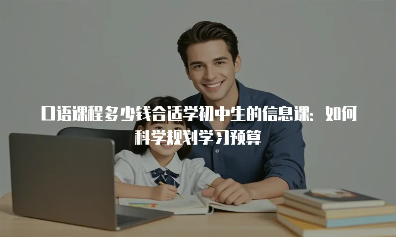 口语课程多少钱合适学初中生的信息课：如何科学规划学习预算