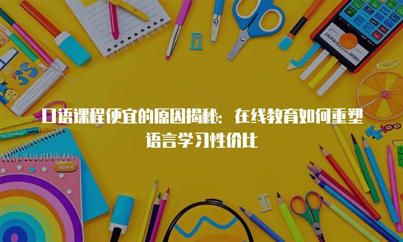 口语课程便宜的原因揭秘：在线教育如何重塑语言学习性价比