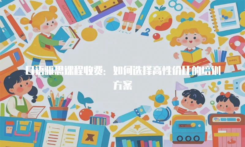 口语雅思课程收费：如何选择高性价比的培训方案