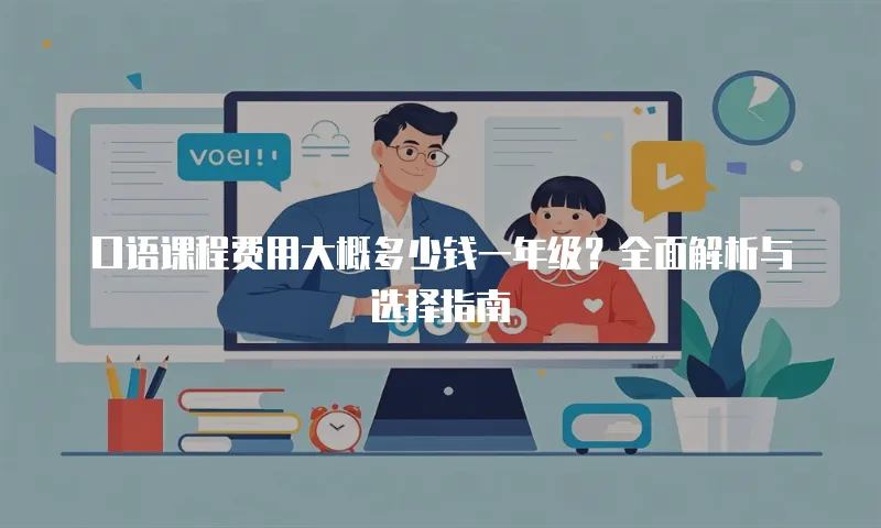 口语课程费用大概多少钱一年级？全面解析与选择指南