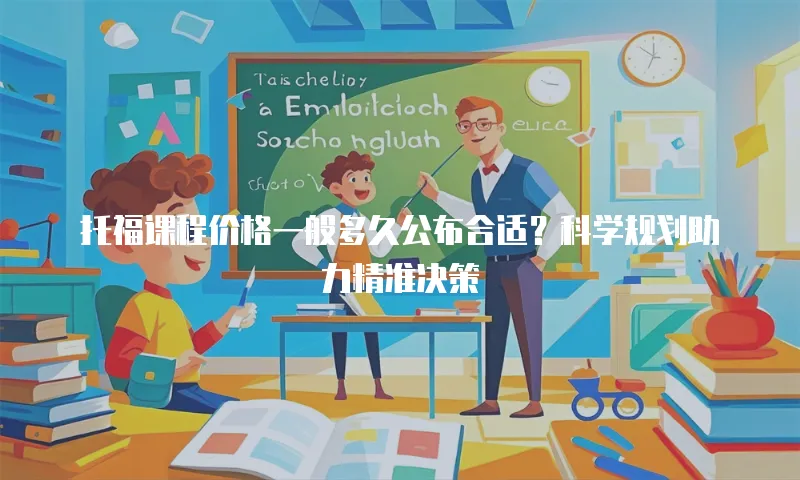 托福课程价格一般多久公布合适？科学规划助力精准决策