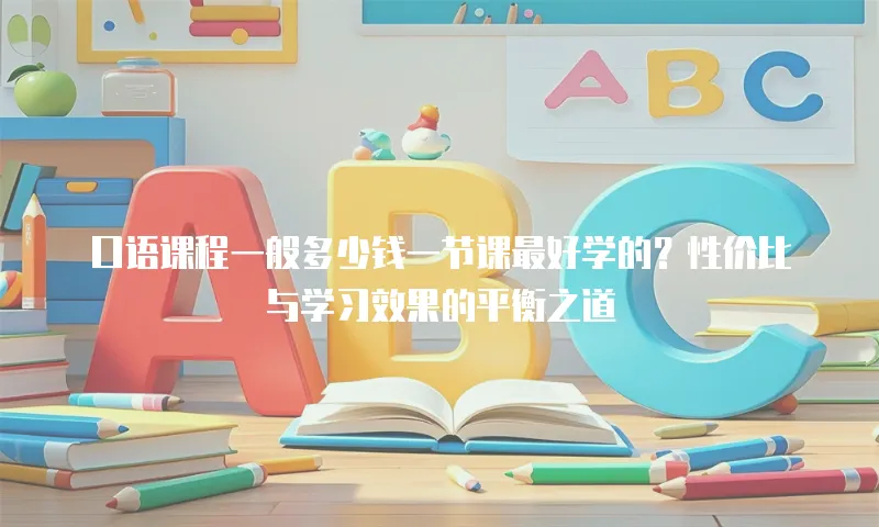 口语课程一般多少钱一节课最好学的？性价比与学习效果的平衡之道