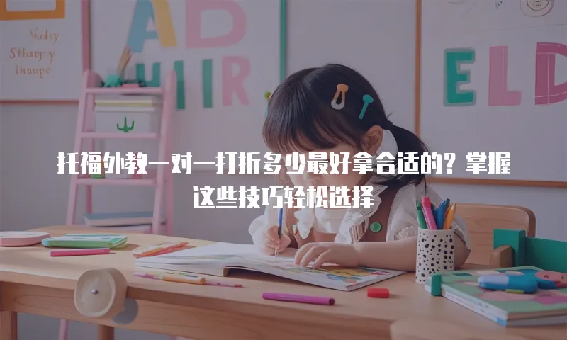 托福外教一对一打折多少最好拿合适的？掌握这些技巧轻松选择
