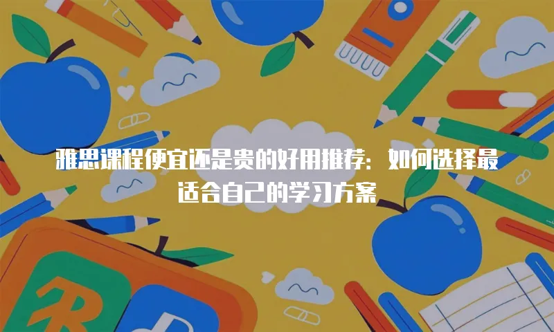 雅思课程便宜还是贵的好用推荐：如何选择最适合自己的学习方案