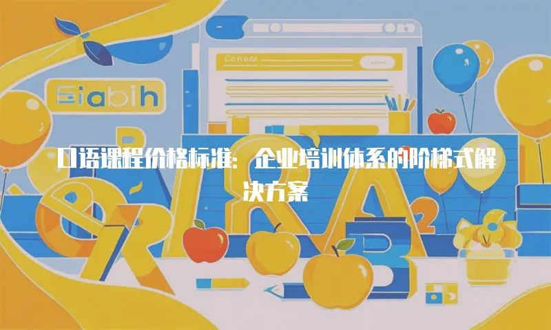 口语课程价格标准：企业培训体系的阶梯式解决方案