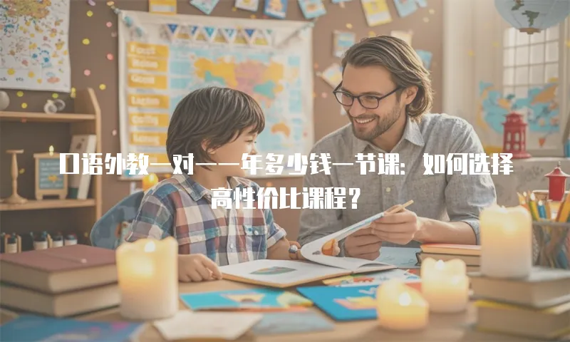 口语外教一对一一年多少钱一节课：如何选择高性价比课程？