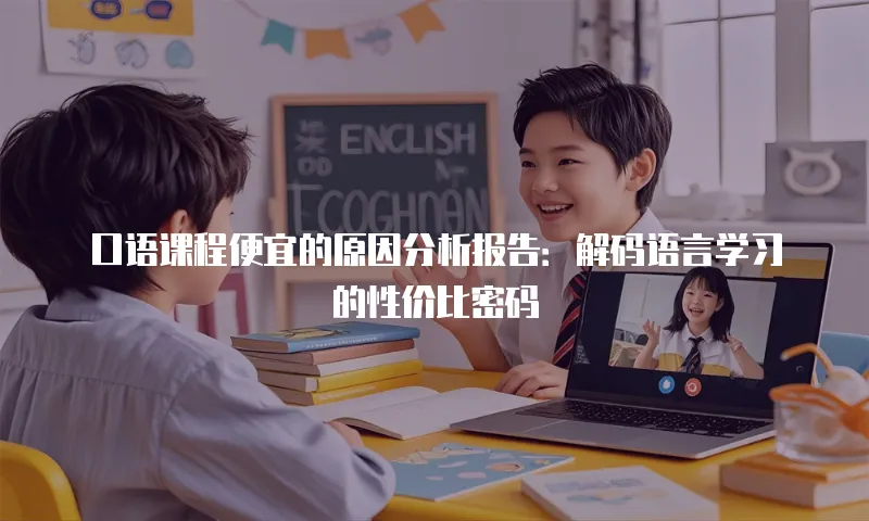 口语课程便宜的原因分析报告：解码语言学习的性价比密码