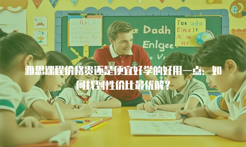 雅思课程价格贵还是便宜好学的好用一点：如何找到性价比最优解？