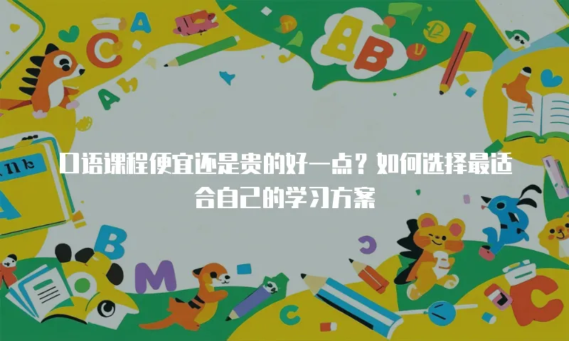 口语课程便宜还是贵的好一点？如何选择最适合自己的学习方案
