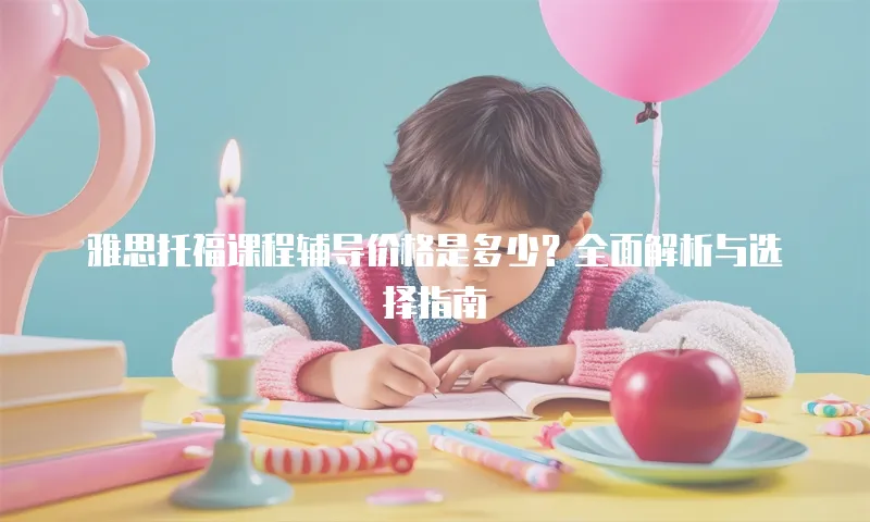 雅思托福课程辅导价格是多少？全面解析与选择指南