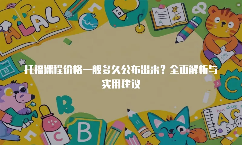 托福课程价格一般多久公布出来？全面解析与实用建议