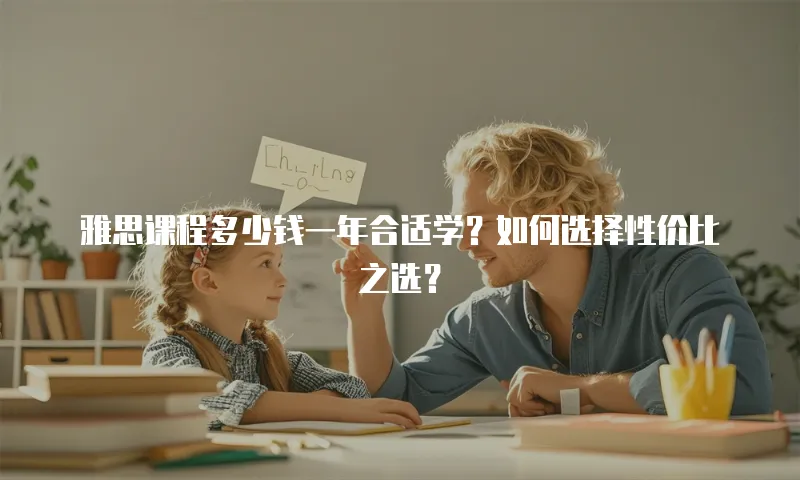 雅思课程多少钱一年合适学？如何选择性价比之选？