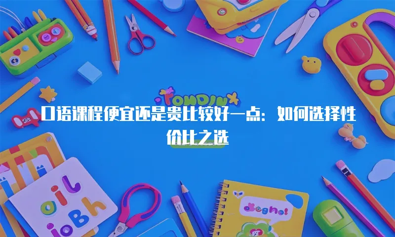 口语课程便宜还是贵比较好一点：如何选择性价比之选