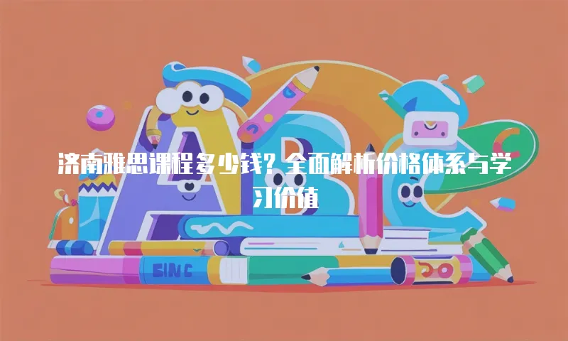 济南雅思课程多少钱？全面解析价格体系与学习价值