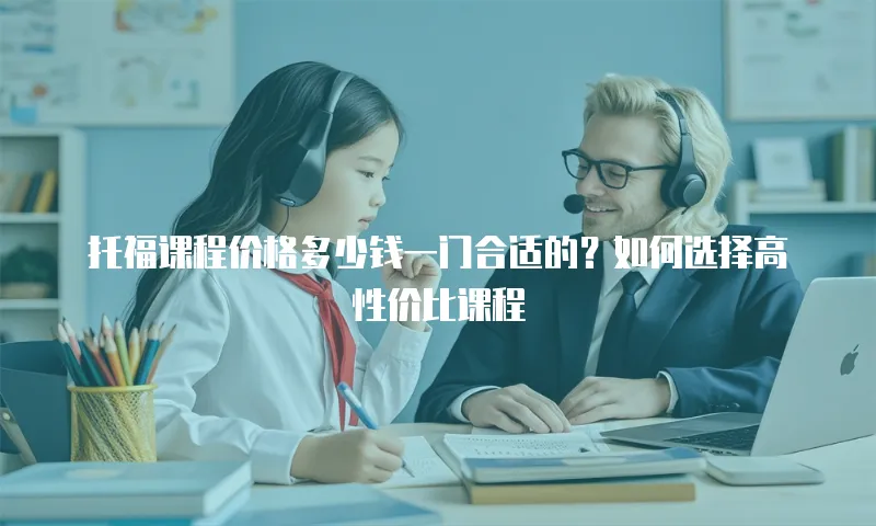 托福课程价格多少钱一门合适的？如何选择高性价比课程