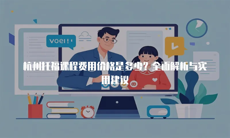 杭州托福课程费用价格是多少？全面解析与实用建议