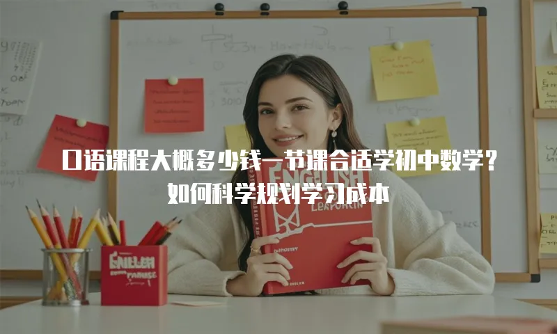 口语课程大概多少钱一节课合适学初中数学？如何科学规划学习成本