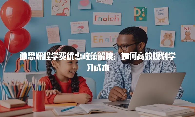 雅思课程学费优惠政策解读：如何高效规划学习成本