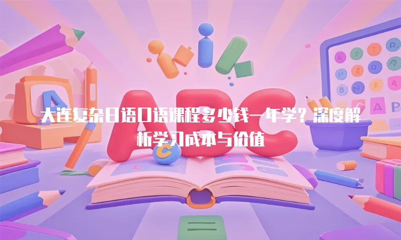大连复杂日语口语课程多少钱一年学？深度解析学习成本与价值