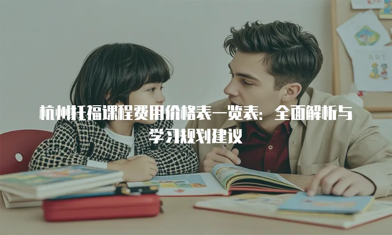 杭州托福课程费用价格表一览表：全面解析与学习规划建议