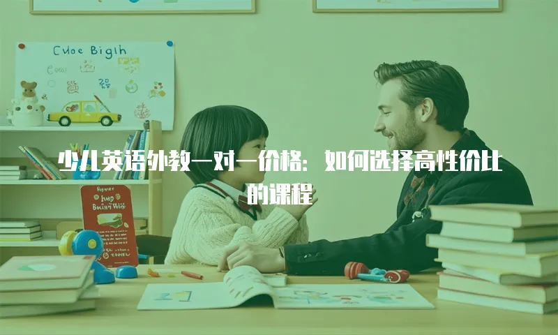 少儿英语外教一对一价格：如何选择高性价比的课程
