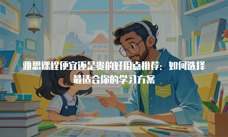雅思课程便宜还是贵的好用点推荐：如何选择最适合你的学习方案